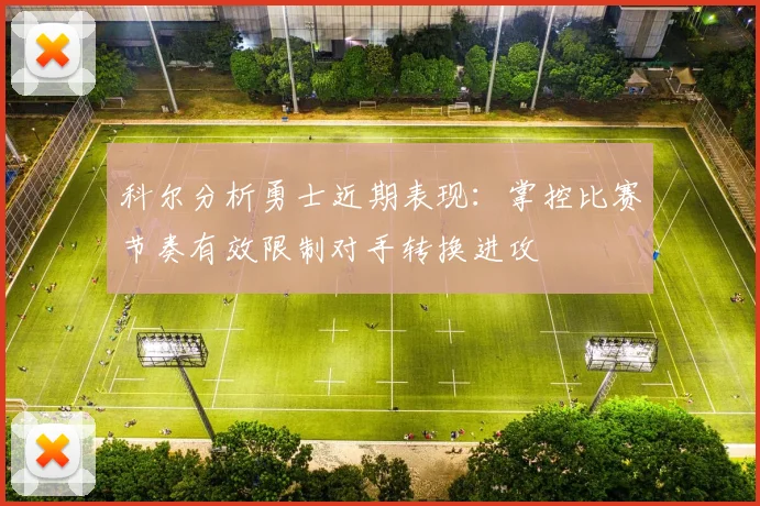 科尔分析勇士近期表现：掌控比赛节奏有效限制对手转换进攻