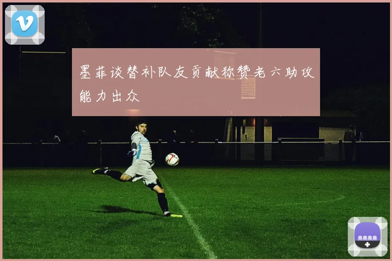 墨菲谈替补队友贡献称赞老六助攻能力出众