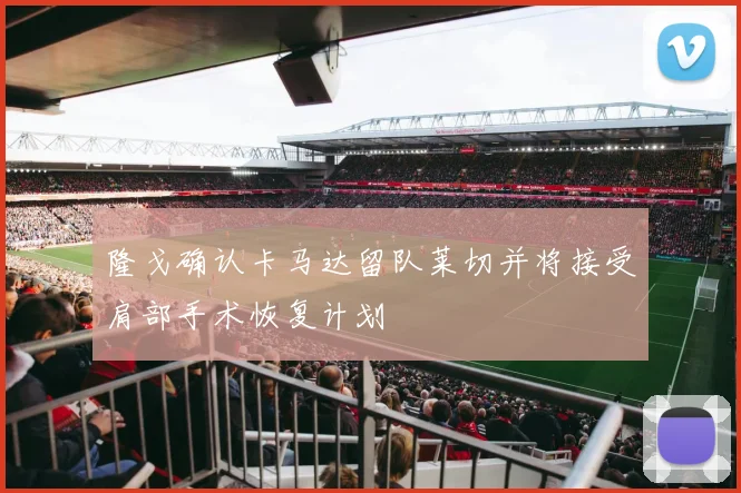 隆戈确认卡马达留队莱切并将接受肩部手术恢复计划