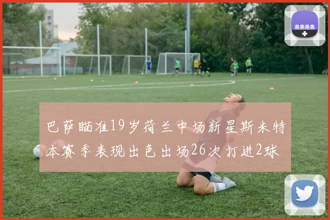 巴萨瞄准19岁荷兰中场新星斯米特本赛季表现出色出场26次打进2球
