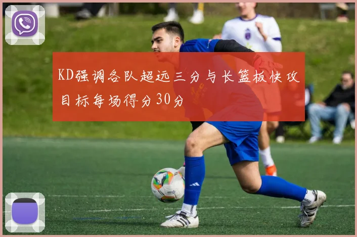 KD强调各队超远三分与长篮板快攻目标每场得分30分