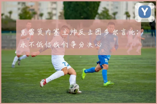 克雷莫内塞主帅反击图多尔言论：永不低估我们争分决心