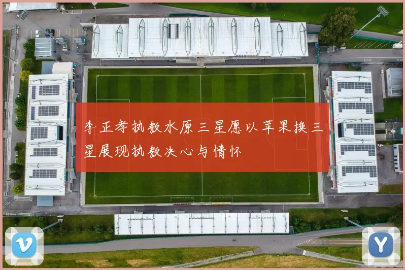 李正孝执教水原三星愿以苹果换三星展现执教决心与情怀