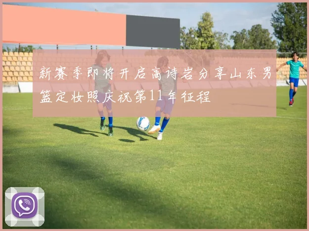 新赛季即将开启高诗岩分享山东男篮定妆照庆祝第11年征程