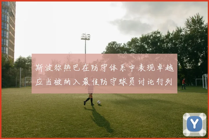 斯波称热巴在防守体系中表现卓越应当被纳入最佳防守球员讨论行列