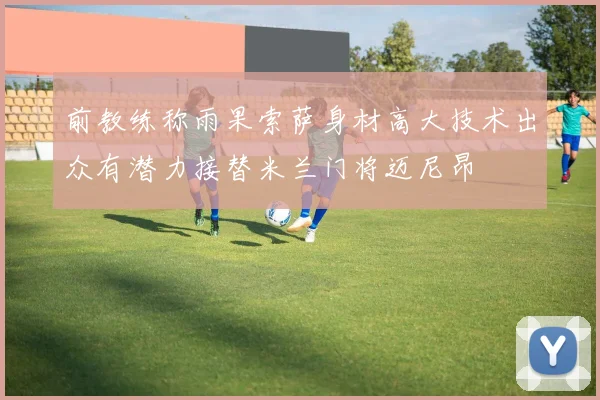 前教练称雨果索萨身材高大技术出众有潜力接替米兰门将迈尼昂
