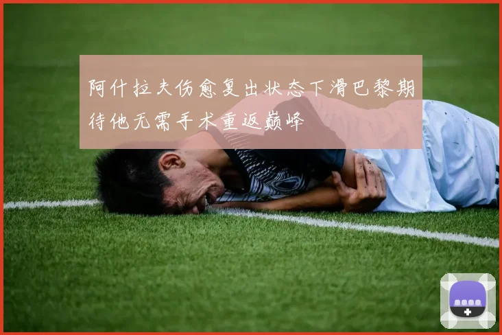 阿什拉夫伤愈复出状态下滑巴黎期待他无需手术重返巅峰