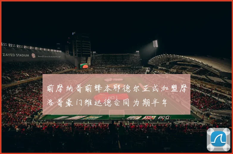 前摩纳哥前锋本耶德尔正式加盟摩洛哥豪门维达德合同为期半年