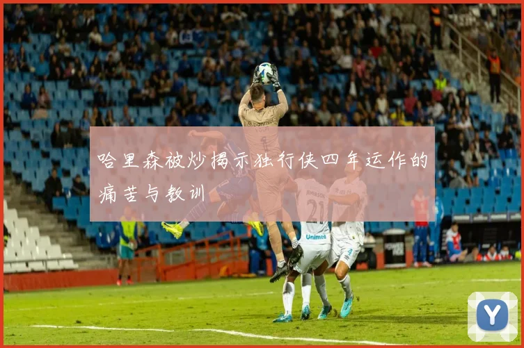 哈里森被炒揭示独行侠四年运作的痛苦与教训
