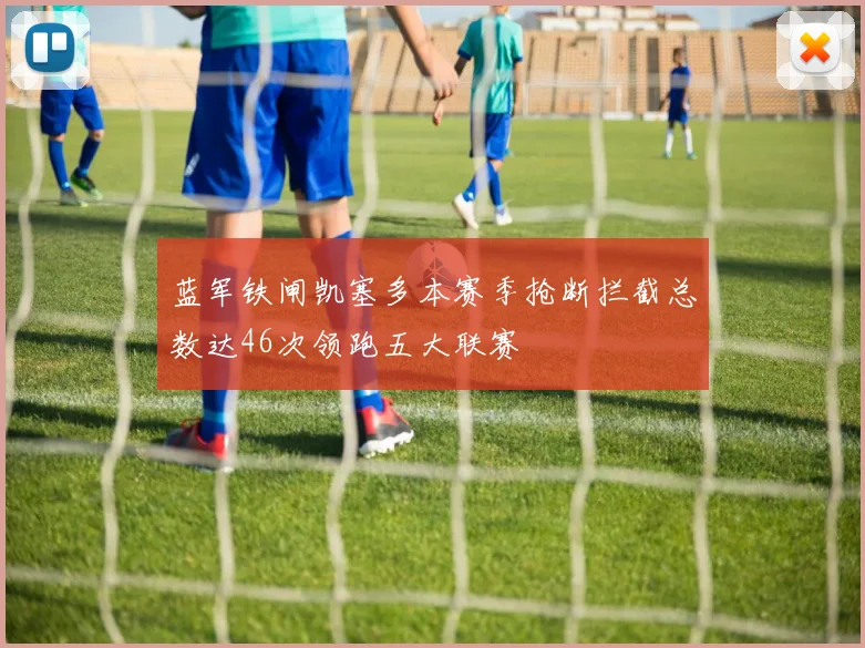 蓝军铁闸凯塞多本赛季抢断拦截总数达46次领跑五大联赛