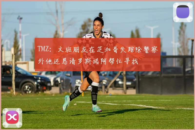 TMZ：文班朋友在芝加哥失踪除警察外他还恳请罗斯诺阿帮忙寻找