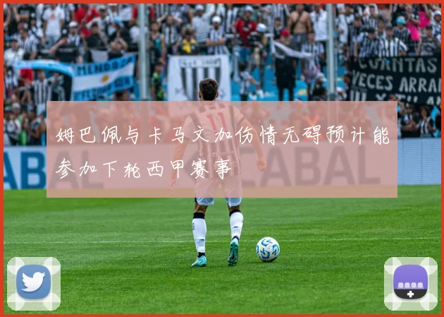 姆巴佩与卡马文加伤情无碍预计能参加下轮西甲赛事